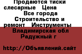 Продаются тиски слесарные › Цена ­ 3 000 - Все города Строительство и ремонт » Инструменты   . Владимирская обл.,Радужный г.